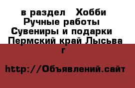  в раздел : Хобби. Ручные работы » Сувениры и подарки . Пермский край,Лысьва г.